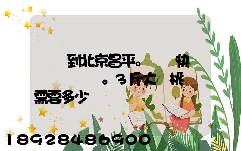 煙臺到北京昌平。順豐快遞。3斤大櫻桃運費需要多少錢